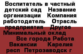 Воспитатель в частный детский сад › Название организации ­ Компания-работодатель › Отрасль предприятия ­ Другое › Минимальный оклад ­ 25 000 - Все города Работа » Вакансии   . Карелия респ.,Петрозаводск г.